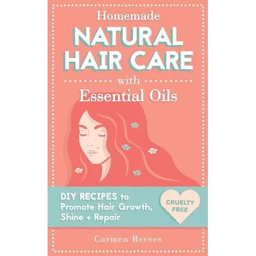 Homemade Natural Hair Care (with Essential Oils): DIY Recipes to Promote Hair Growth, Shine & Repair - Paperback