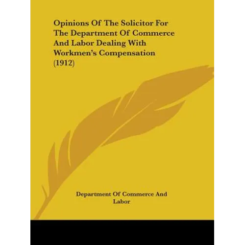 Opinions Of The Solicitor For The Department Of Commerce And Labor Dealing With Workmen's Compensation (1912) - Paperback