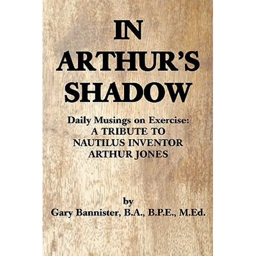 In Arthur's Shadow: Daily Musings on Exercise: A TRIBUTE TONAUTILUS INVENTORARTHUR JONES - Paperback