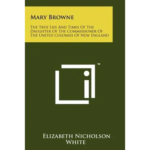 Mary Browne: The True Life And Times Of The Daughter Of The Commissioner Of The United Colonies Of New England - Paperback