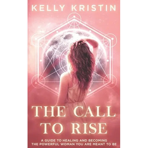 The Call To Rise: A Guide to Healing and Becoming the Powerful Woman You are Meant to Be - Paperback