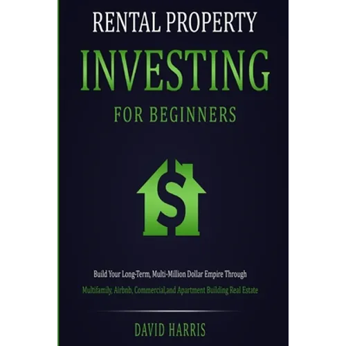 Rental Property Investing for Beginners: Build Your Long-Term, Multi-Million Dollar Empire Through Multifamily, Airbnb, Commercial, and Apartment Buil - Paperback