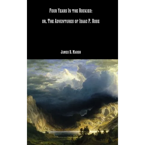Four Years In the Rockies: or, The Adventures of Isaac P. Rose - Hardcover