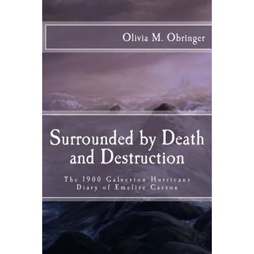 Surrounded by Death and Destruction: The 1900 Galveston Hurricane Diary of Emelise Carson - Paperback