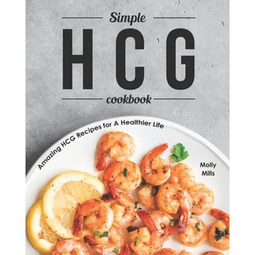 Simple HCG Cookbook: Amazing HCG Recipes for A Healthier Life - Paperback