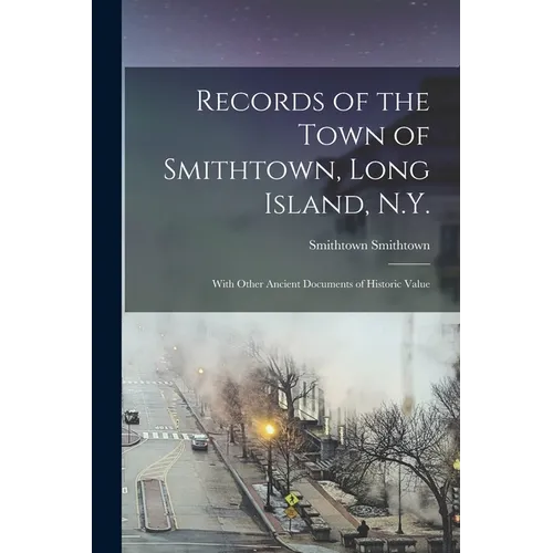 Records of the Town of Smithtown, Long Island, N.Y.: With Other Ancient Documents of Historic Value - Paperback