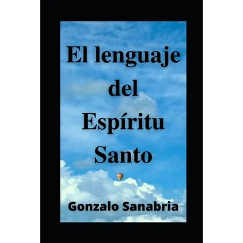 EL LENGUAJE DEL ESPÍRITU SANTO. Descubre los dones y el poder del Espíritu de Dios: Neumatología. Profecía. Doctrina del Espíritu Santo. - Paperback