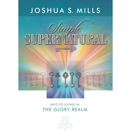 Simple Supernatural: Keys to Living in the Glory Realm - Paperback