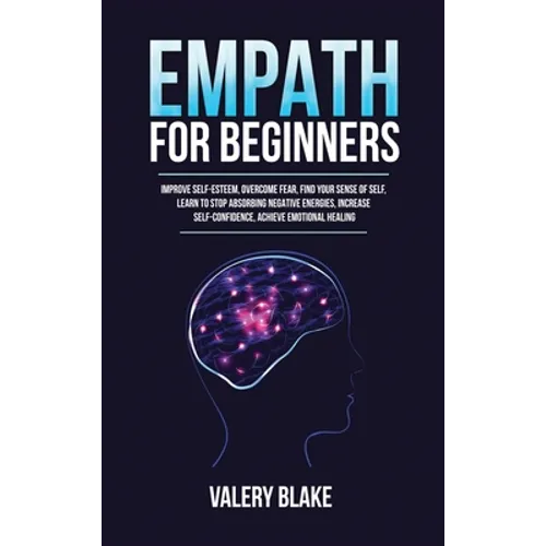 Empath for Beginners: Improve Self-Esteem, Overcome Fear, Find Your Sense of Self, Learn to Stop Absorbing Negative Energies, Increase Self- - Hardcover