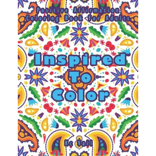 Inspired TO Color: Positive Affirmation Coloring Book For Adults: Inspirational And Uplifting Quotes For Motivation, Confidence And Succe - Paperback