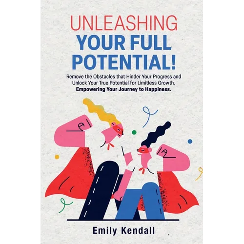 Unleashing Your Full Potential!: Remove the Obstacles that Hinder Your Progress and Unlock Your True Potential for Limitless Growth. Empowering Your J - Paperback