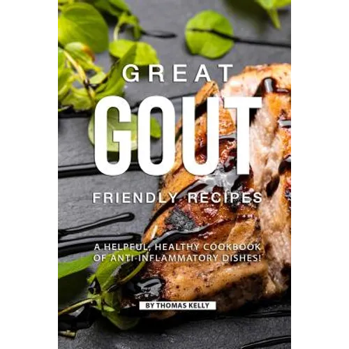 Great Gout Friendly Recipes: A Helpful, Healthy Cookbook of Anti-Inflammatory Dishes! - Paperback