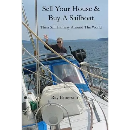 Sell Your House and Buy a Sailboat: Then Sail Halfway Around The World - Paperback