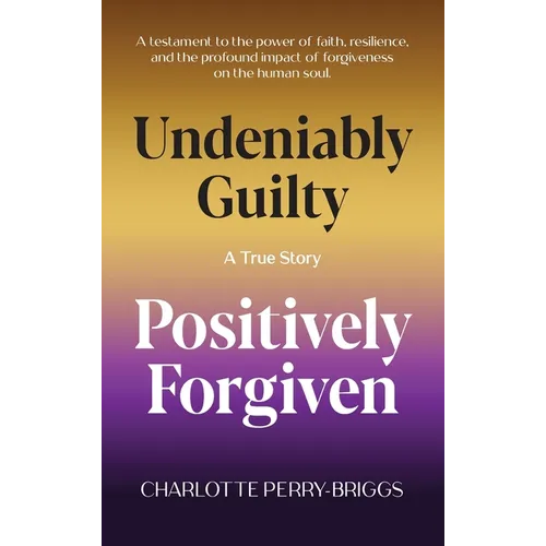 Undeniably Guilty, Positively Forgiven - Hardcover