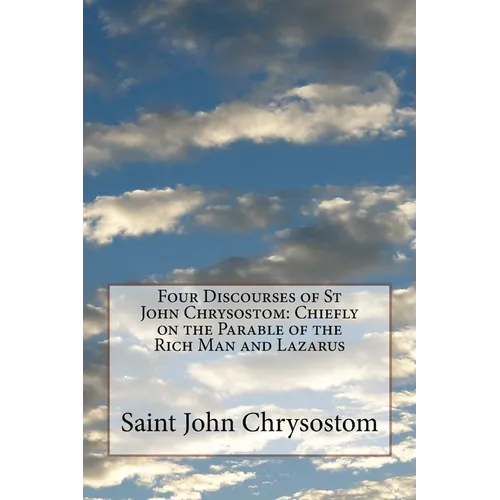 Four Discourses of St John Chrysostom: Chiefly on the Parable of the Rich Man and Lazarus - Paperback