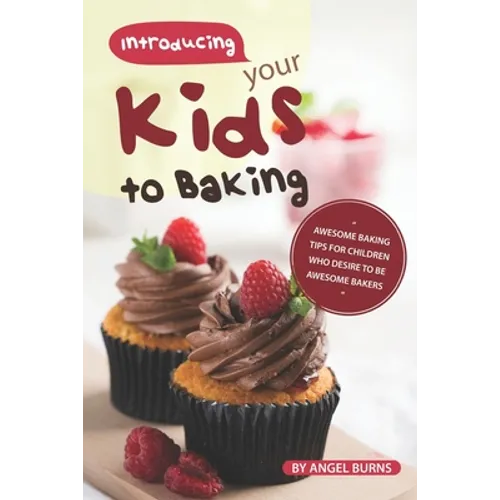 Introducing your Kids to Baking: Awesome Baking Tips for Children Who Desire to Be Awesome Bakers - Paperback