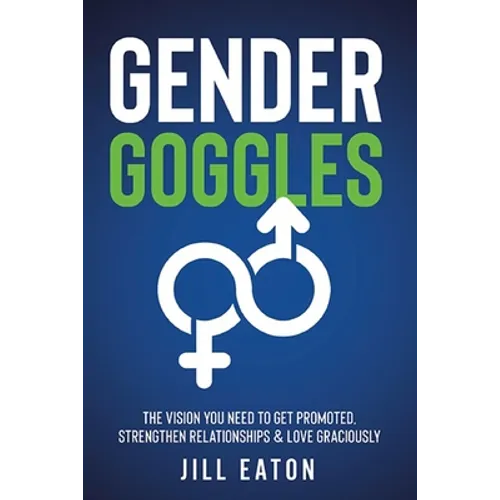 Gender Goggles: The Vision You Need to Get Promoted, Strengthen Relationships & Love Graciously - Paperback