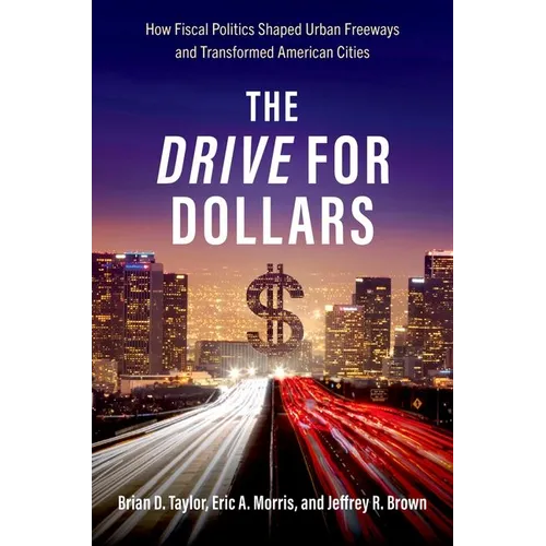 The Drive for Dollars: How Fiscal Politics Shaped Urban Freeways and Transformed American Cities - Paperback