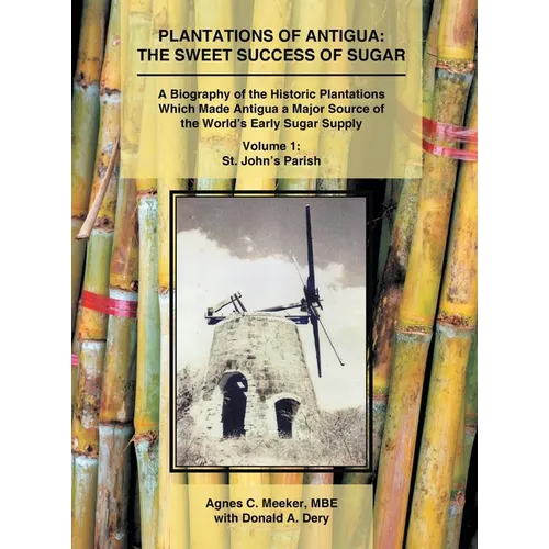 Plantations of Antigua: The Sweet Success of Sugar (Volume 1): A Biography of the Historic Plantations Which Made Antigua a Major Source of the World' - Hardcover