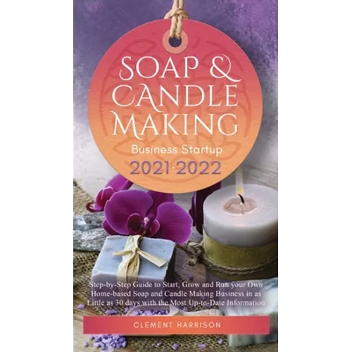 Soap and Candle Making Business Startup 2021-2022: Step-by-Step Guide to Start, Grow and Run your Own Home-based Soap and Candle Making Business in 30 - Hardcover