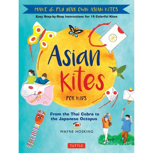 Asian Kites for Kids: Make & Fly Your Own Asian Kites - Easy Step-By-Step Instructions for 15 Colorful Kites - Hardcover