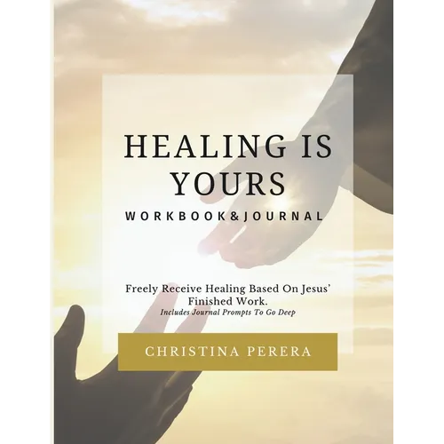Healing Is Yours Workbook & Journal: Freely Receive Your Healing Based on Jesus' Finished Work - Paperback