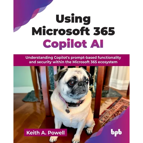 Using Microsoft 365 Copilot AI: Understanding Copilot's prompt-based functionality and security within the Microsoft 365 ecosystem (English Edition) - Paperback