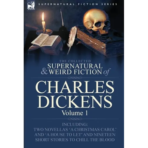 The Collected Supernatural and Weird Fiction of Charles Dickens-Volume 1: Contains Two Novellas 'a Christmas Carol' and 'a House to Let' and Nineteen - Hardcover