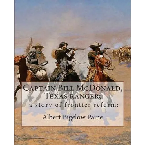 Captain Bill McDonald, Texas ranger; a story of frontier reform: : By Albert Bigelow Paine with intridustory letter By Theodore Roosevelt( October 27, - Paperback