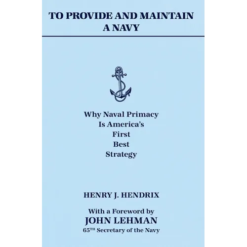 To Provide and Maintain a Navy: Why Naval Primacy Is America's First, Best Strategy - Hardcover