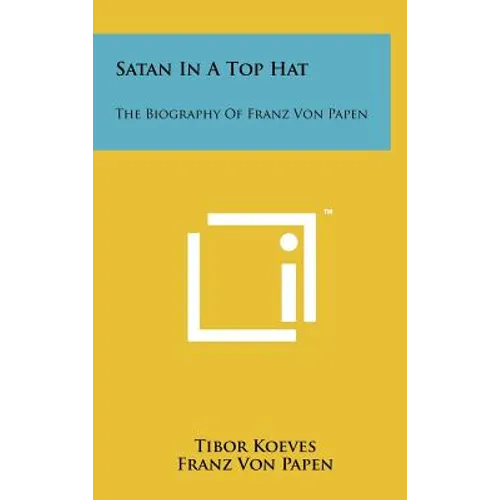Satan In A Top Hat: The Biography Of Franz Von Papen - Hardcover