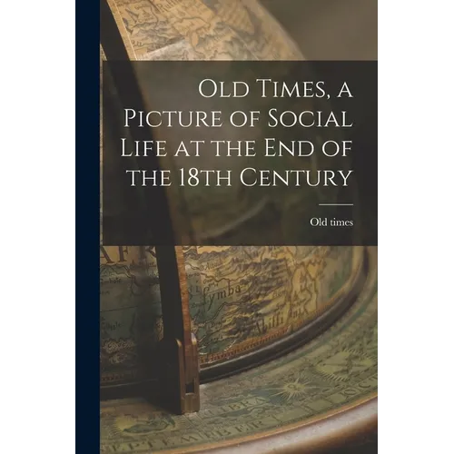 Old Times, a Picture of Social Life at the End of the 18th Century - Paperback