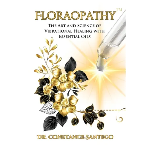 Floraopathy(TM): The Art and Science of Vibrational Healing with Essential Oils - Paperback