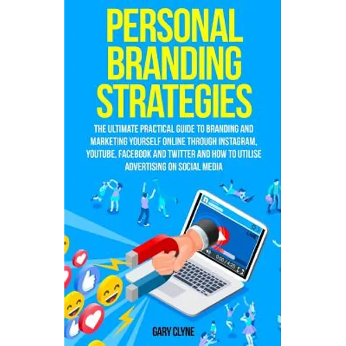 Personal Branding Strategies: The Ultimate Practical Guide to Branding And Marketing Yourself Online Through Instagram, YouTube, Facebook and Twitter - Paperback