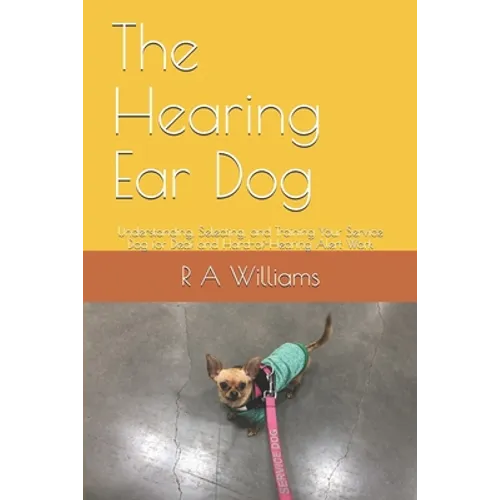 The Hearing Ear Dog: Understanding, Selecting, and Training Your Service Dog for Deaf and Hard-of-Hearing Alert Work - Paperback