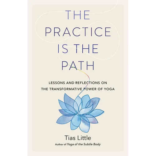 The Practice Is the Path: Lessons and Reflections on the Transformative Power of Yoga - Paperback