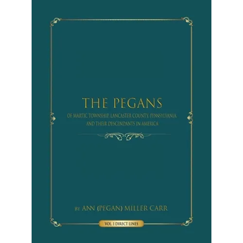 The Pegans of Martic Township, Lancaster County, Pennsylvania, and Their Descendants in America: Direct Lines - Hardcover