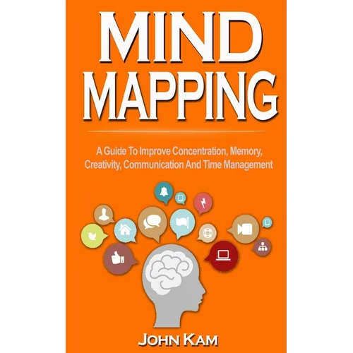 Mind Mapping: A Guide To Improve Concentration, Memory, Creativity, Communication And Time Management - Paperback
