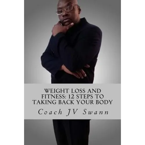 Weight Loss and Fitness: 12 Steps To Taking Back Your Body - Paperback