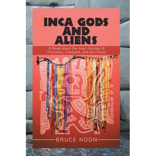 Inca Gods and Aliens: A Novel about the Incan Journey of Discovery, Conquest, and the Future - Paperback