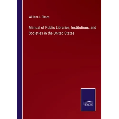 Manual of Public Libraries, Institutions, and Societies in the United States - Paperback