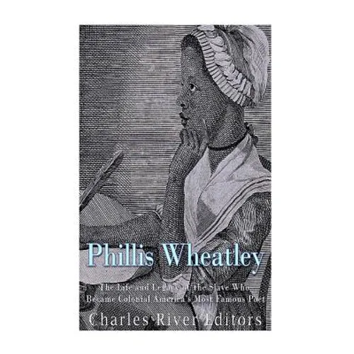 Phillis Wheatley: The Life and Legacy of the Slave Who Became Colonial America's Most Famous Poet - Paperback