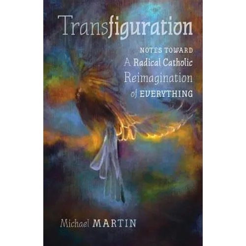 Transfiguration: Notes Toward a Radical Catholic Reimagination of Everything - Paperback