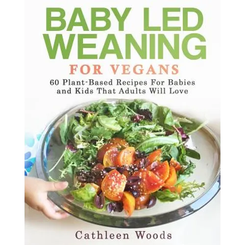 Baby Led Weaning for Vegans: 60 Plant-Based Recipes for Babies and Kids that Adults Will Love - Paperback