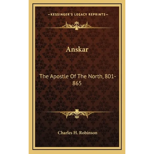 Anskar: The Apostle Of The North, 801-865: Translated From The Vita Anskarii By Bishop Rimbert, His Fellow Missionary And Successor (1921) - Hardcover