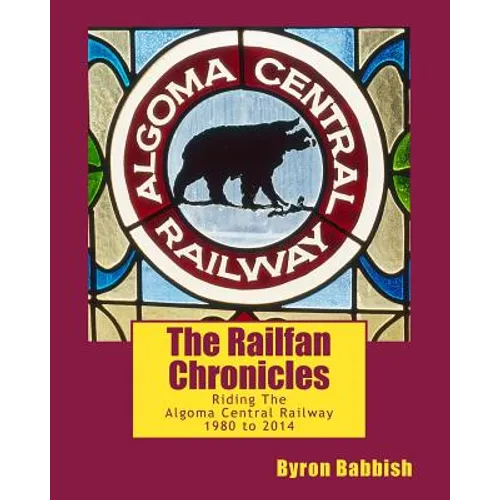 The Railfan Chronicles, Riding The Algoma Central Railway, 1980 to 2014 - Paperback