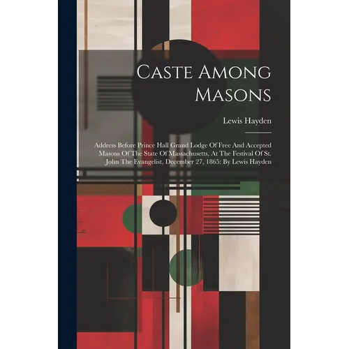Caste Among Masons: Address Before Prince Hall Grand Lodge Of Free And Accepted Masons Of The State Of Massachusetts, At The Festival Of S - Paperback