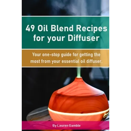 49 Oil Blend Recipes for your Diffuser: Your one-stop guide for getting the most from your essential oil diffuser - Paperback