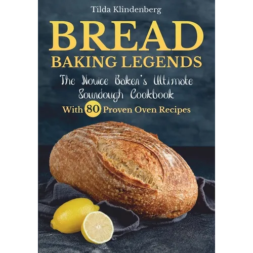 Bread Baking Legends: The Novice Baker's Ultimate Sourdough Cookbook With 80 Proven Oven Recipes - Paperback