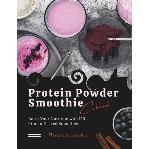 Protein Powder Smoothie Cookbook: Boost Your Nutrition with 150+ Protein-Packed Smoothies - Paperback